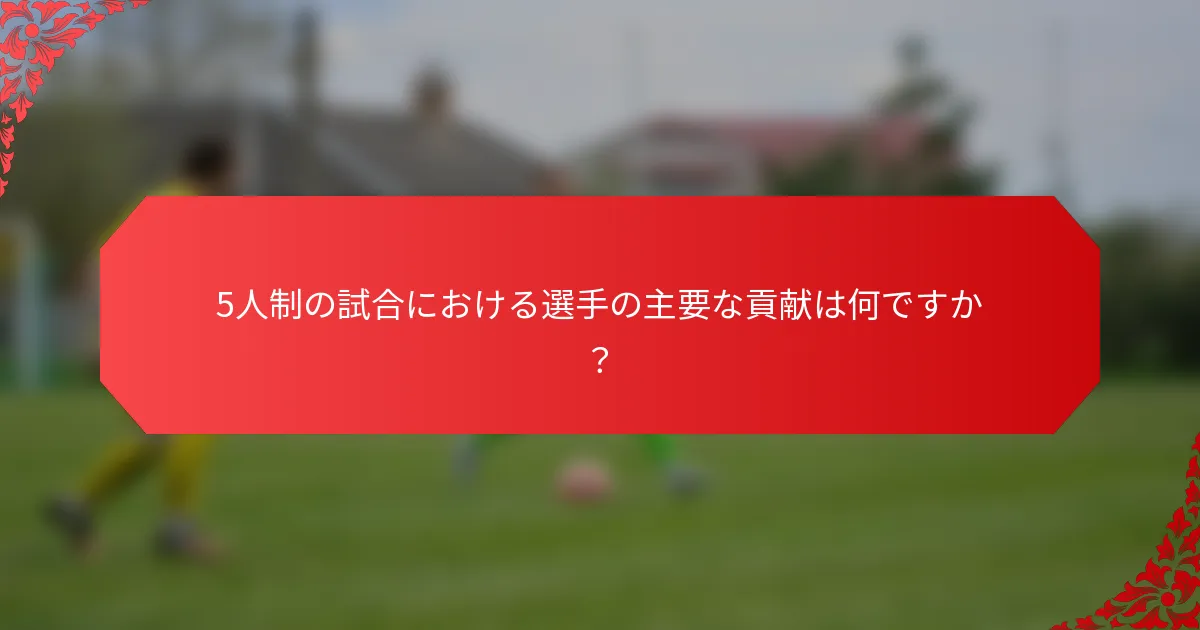 5人制の試合における選手の主要な貢献は何ですか？