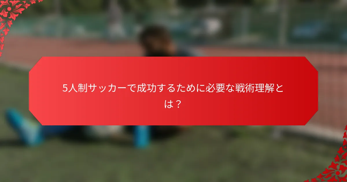 5人制サッカーで成功するために必要な戦術理解とは？
