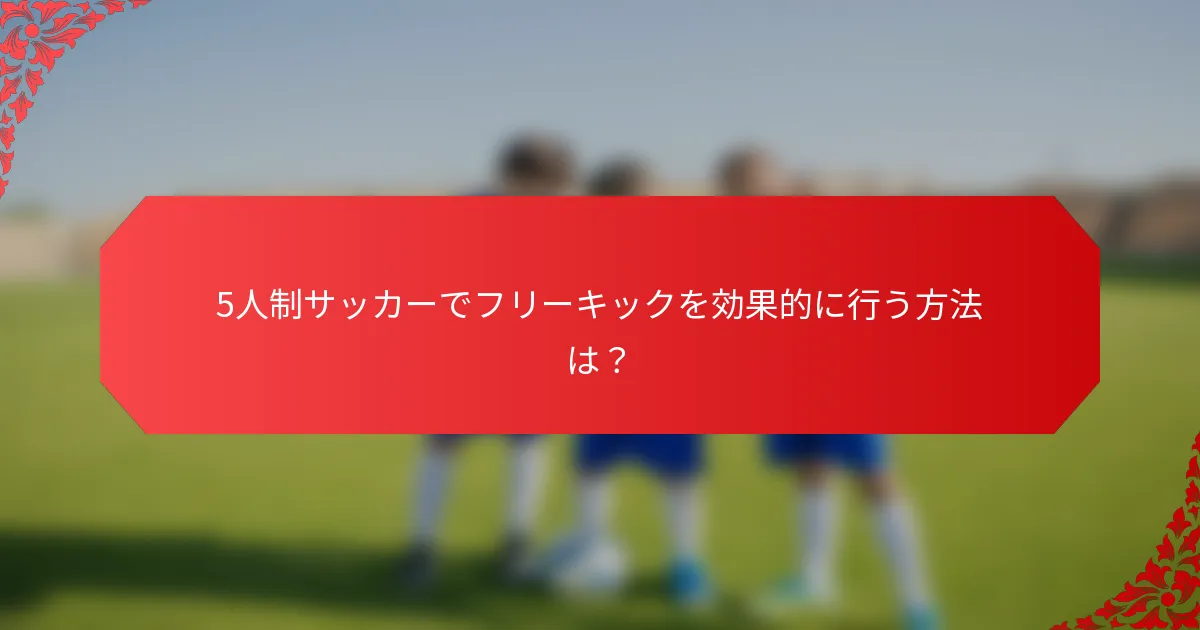 5人制サッカーでフリーキックを効果的に行う方法は？
