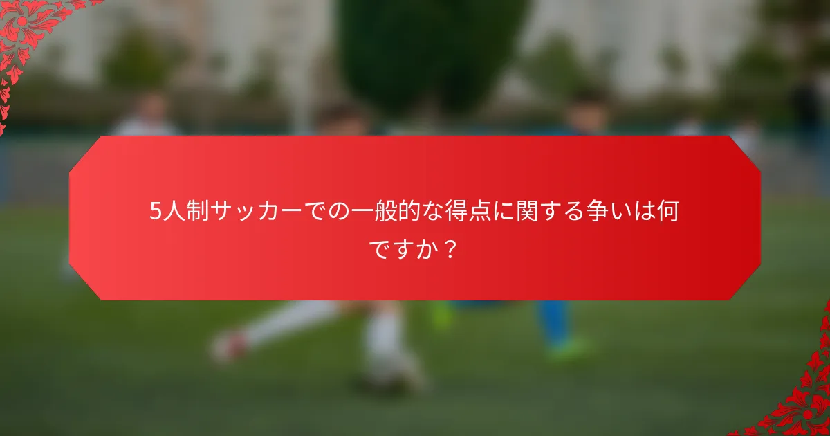 5人制サッカーでの一般的な得点に関する争いは何ですか？