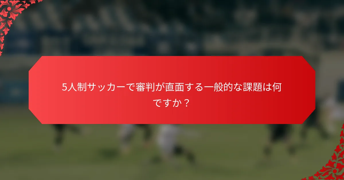 5人制サッカーで審判が直面する一般的な課題は何ですか？
