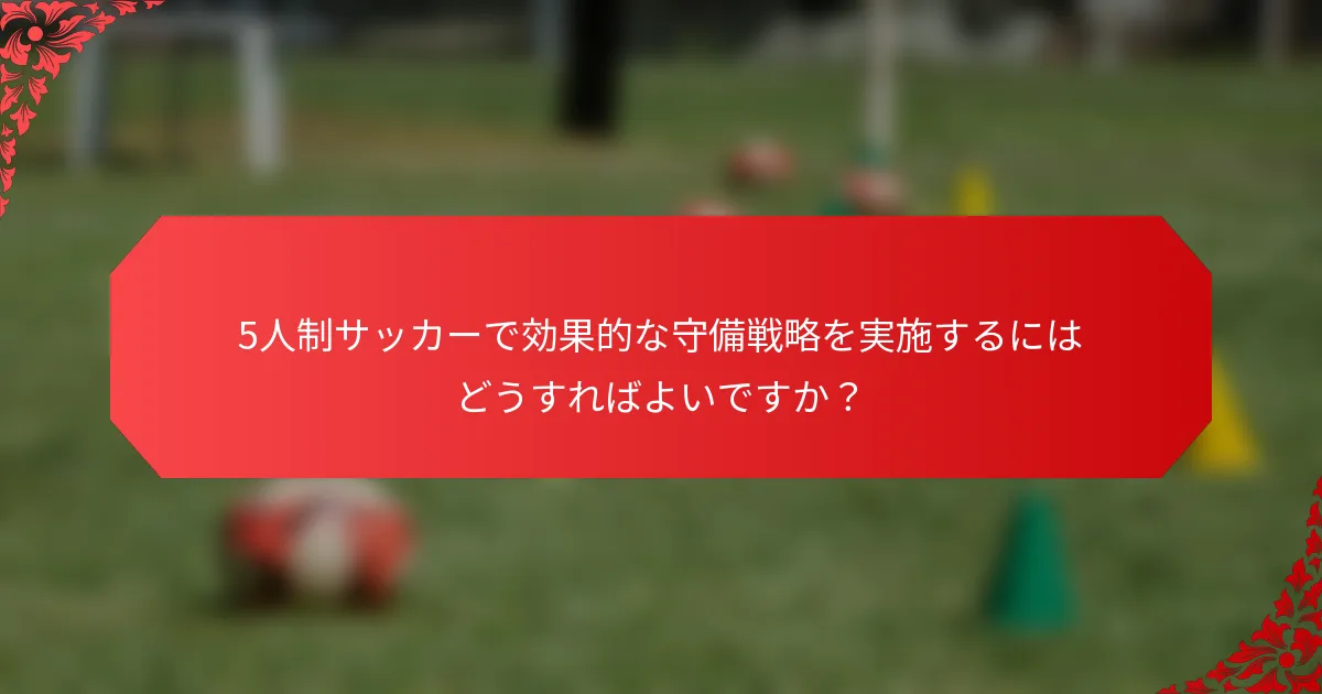 5人制サッカーで効果的な守備戦略を実施するにはどうすればよいですか？