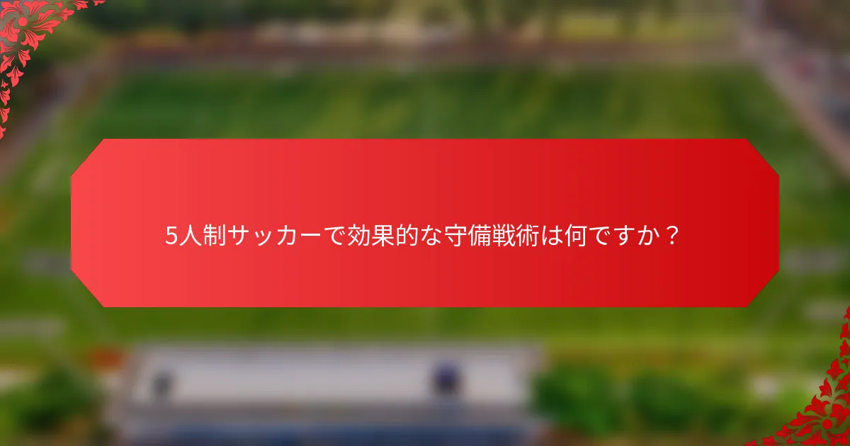 5人制サッカーで効果的な守備戦術は何ですか？