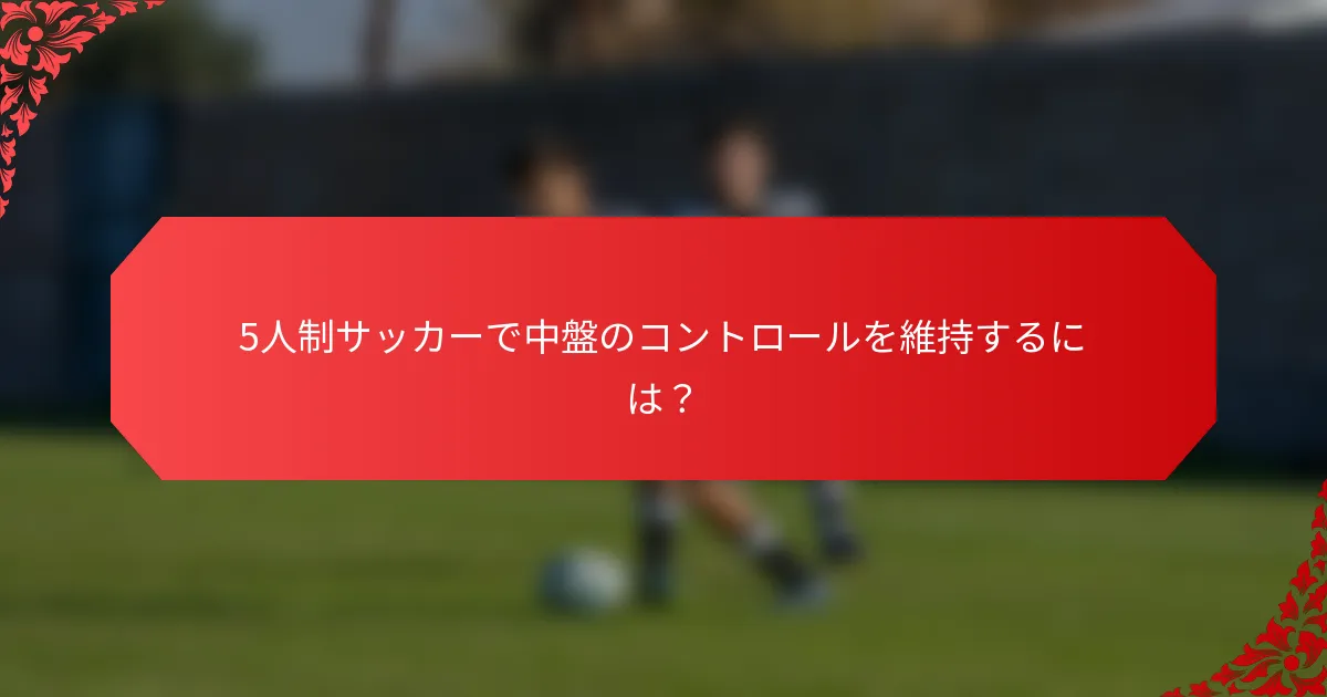 5人制サッカーで中盤のコントロールを維持するには？