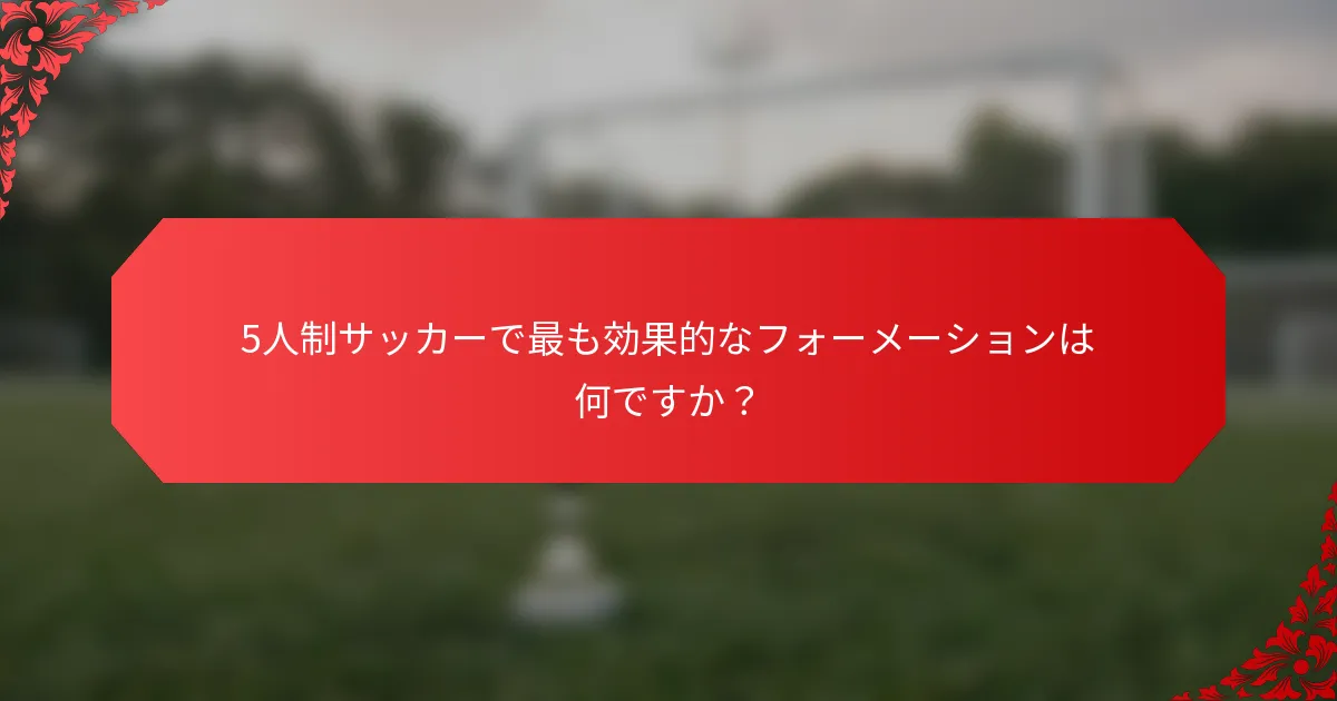 5人制サッカーで最も効果的なフォーメーションは何ですか？