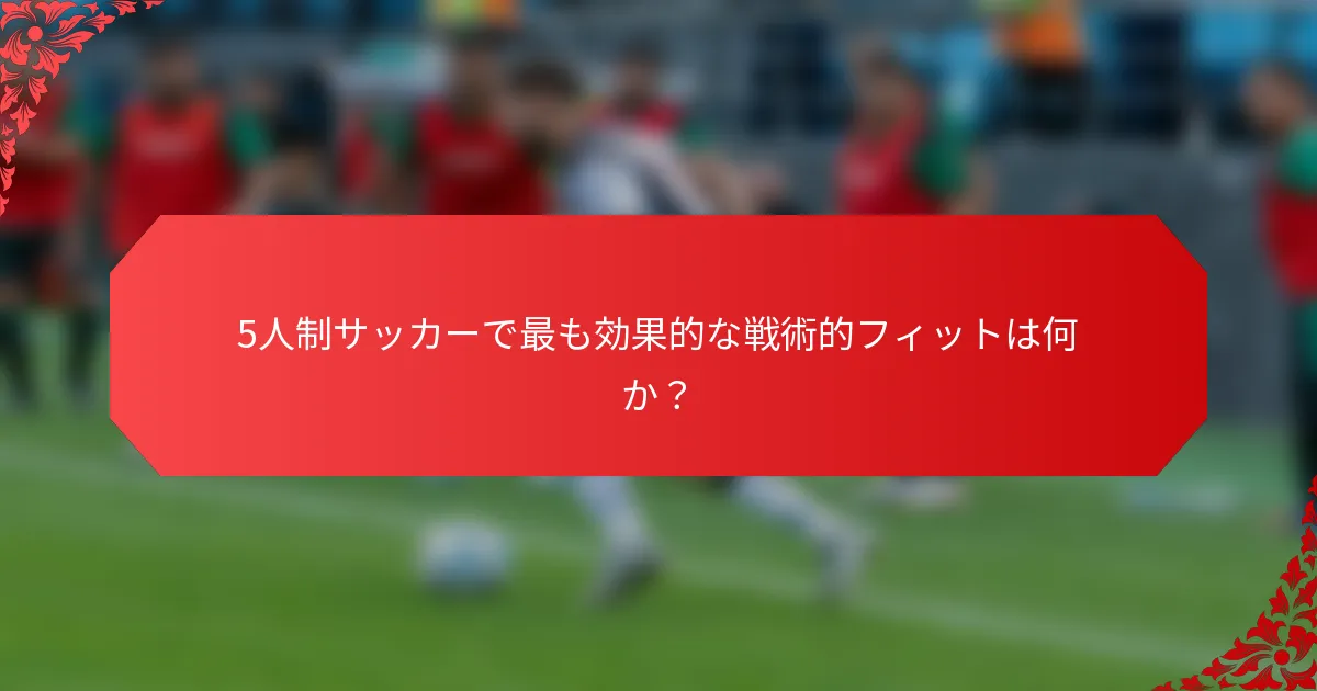 5人制サッカーで最も効果的な戦術的フィットは何か？