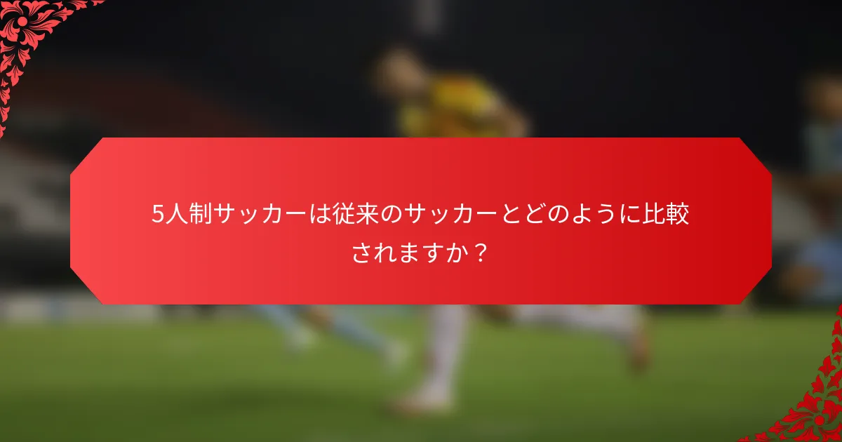 5人制サッカーは従来のサッカーとどのように比較されますか？