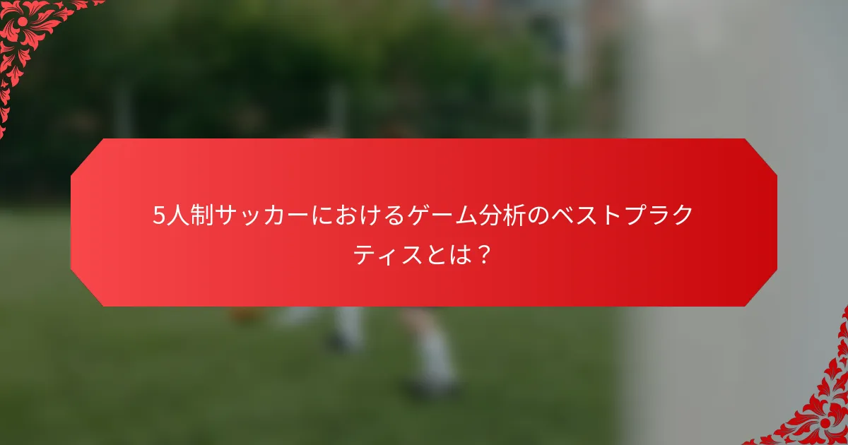 5人制サッカーにおけるゲーム分析のベストプラクティスとは？