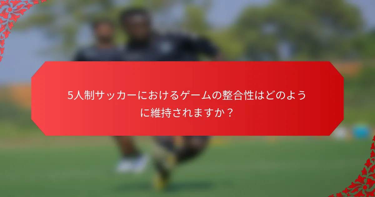 5人制サッカーにおけるゲームの整合性はどのように維持されますか？