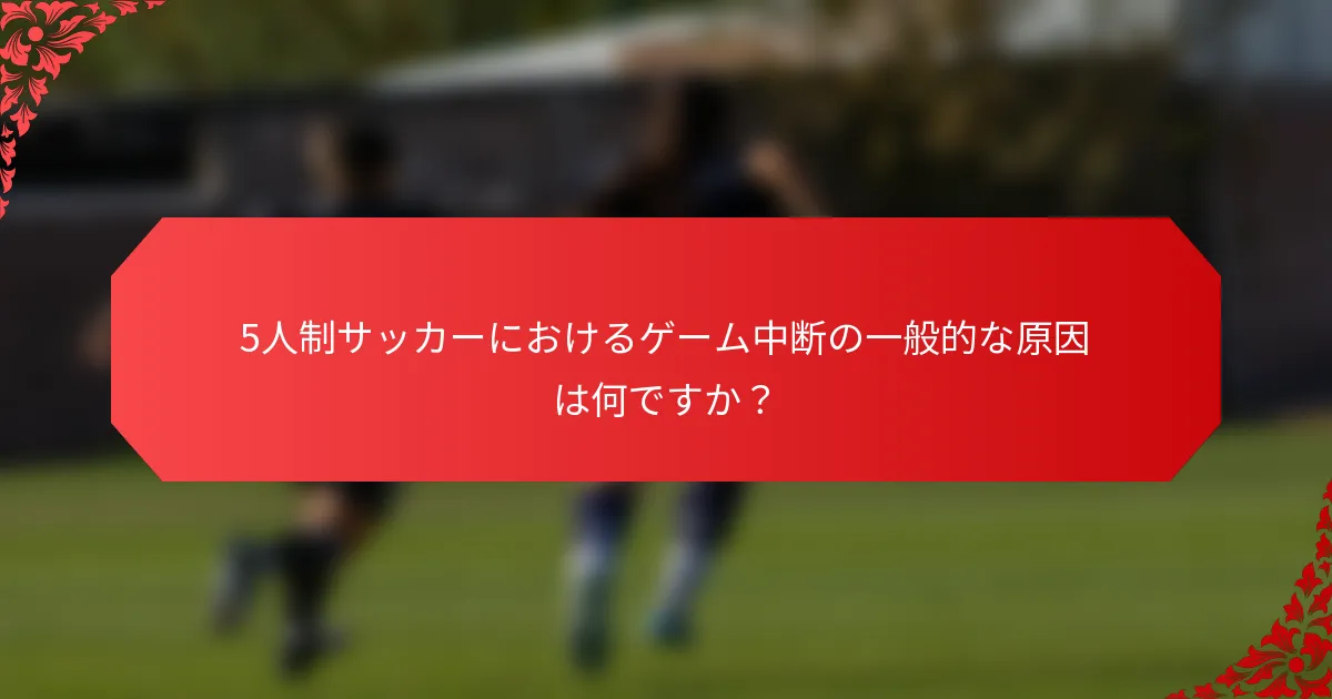 5人制サッカーにおけるゲーム中断の一般的な原因は何ですか？