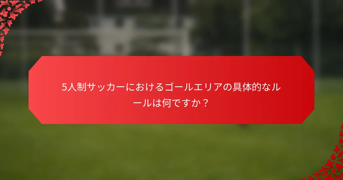 5人制サッカーにおけるゴールエリアの具体的なルールは何ですか？
