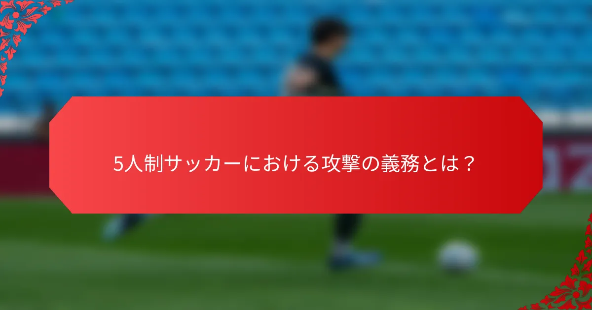5人制サッカーにおける攻撃の義務とは？