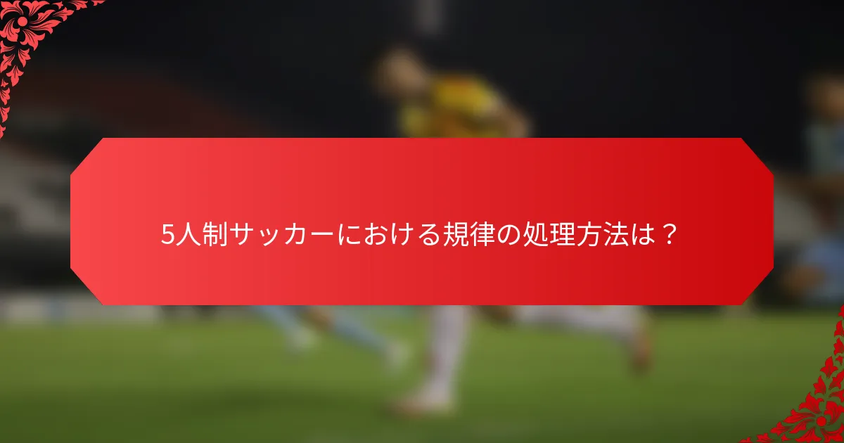 5人制サッカーにおける規律の処理方法は？