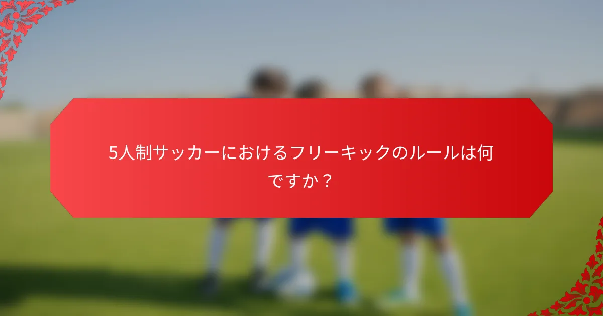 5人制サッカーにおけるフリーキックのルールは何ですか？