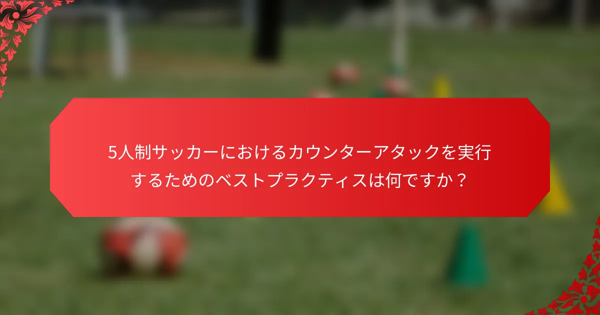 5人制サッカーにおけるカウンターアタックを実行するためのベストプラクティスは何ですか？