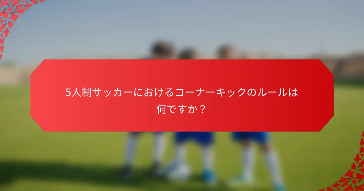 5人制サッカーにおけるコーナーキックのルールは何ですか？