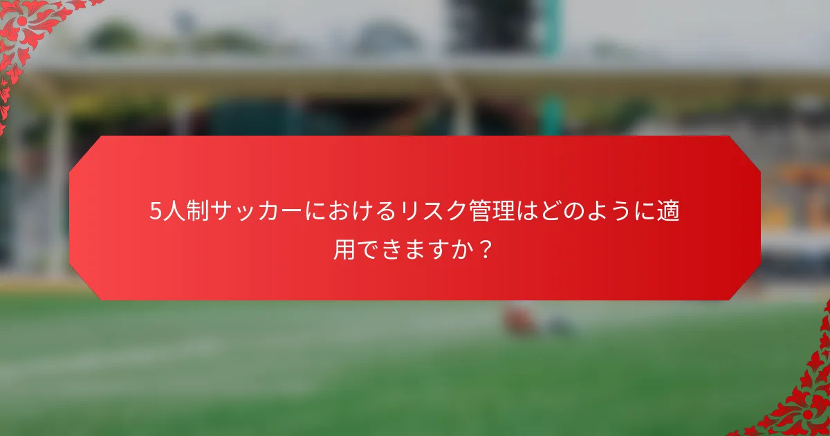 5人制サッカーにおけるリスク管理はどのように適用できますか？