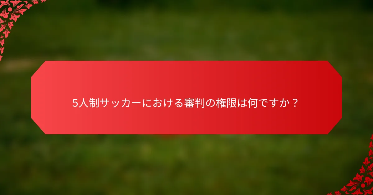 5人制サッカーにおける審判の権限は何ですか？