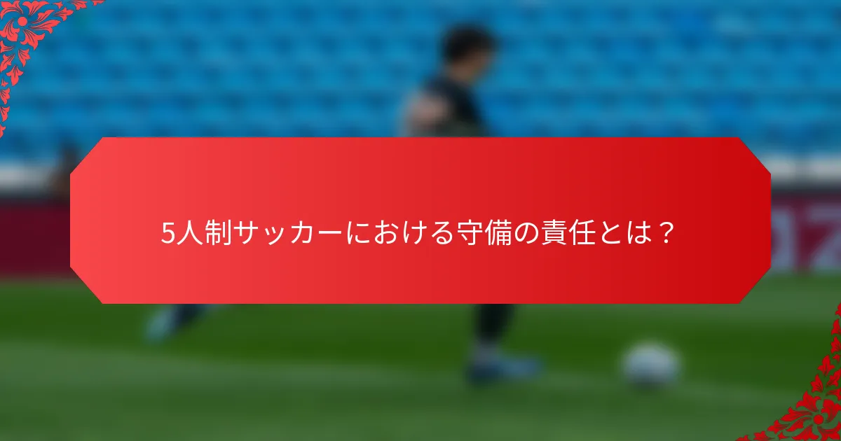 5人制サッカーにおける守備の責任とは？