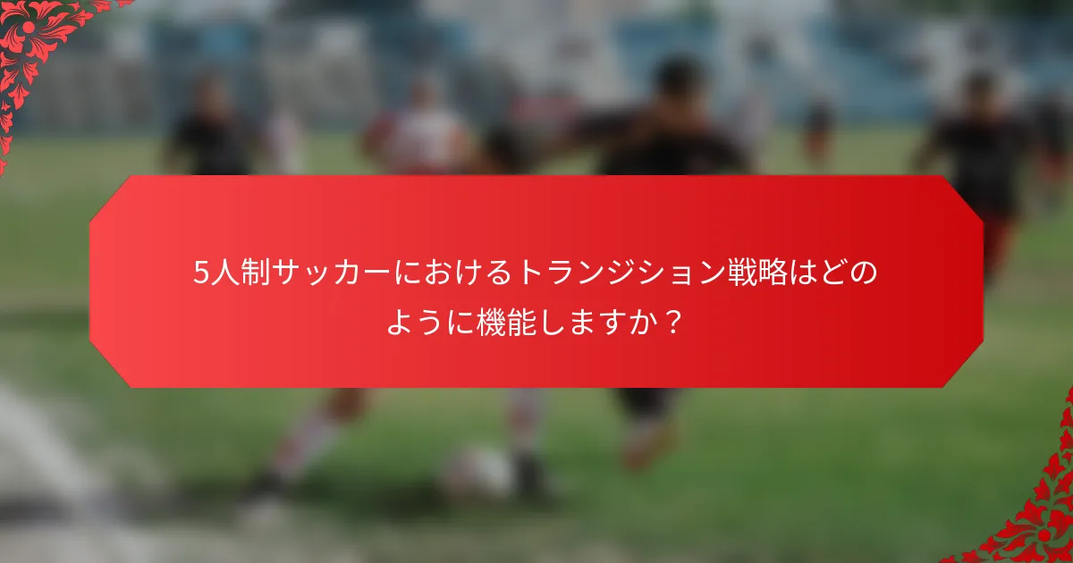 5人制サッカーにおけるトランジション戦略はどのように機能しますか？