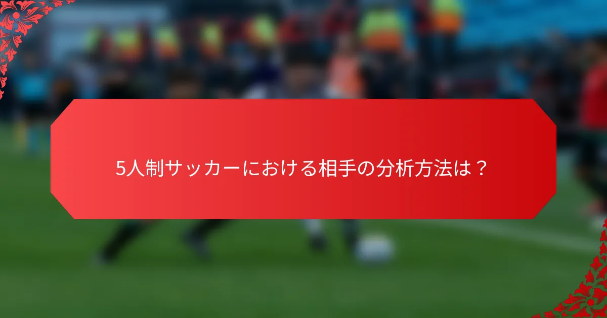 5人制サッカーにおける相手の分析方法は？