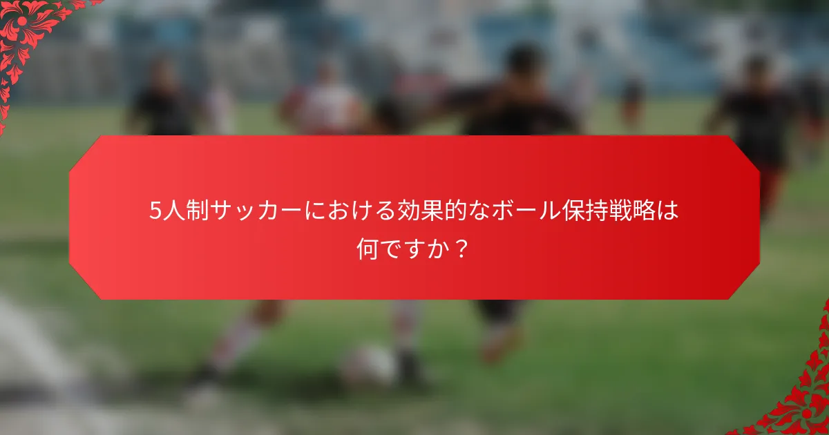 5人制サッカーにおける効果的なボール保持戦略は何ですか？