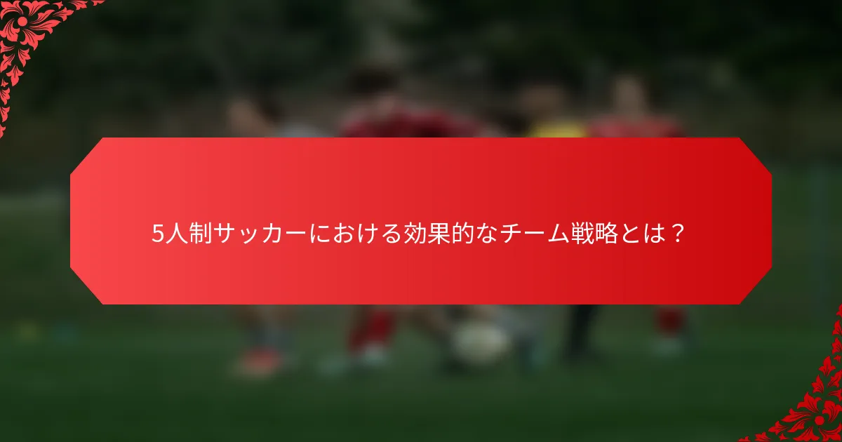 5人制サッカーにおける効果的なチーム戦略とは？
