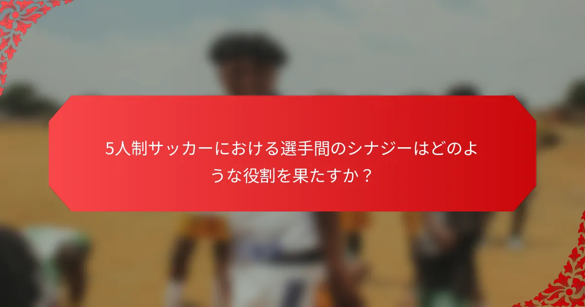 5人制サッカーにおける選手間のシナジーはどのような役割を果たすか？