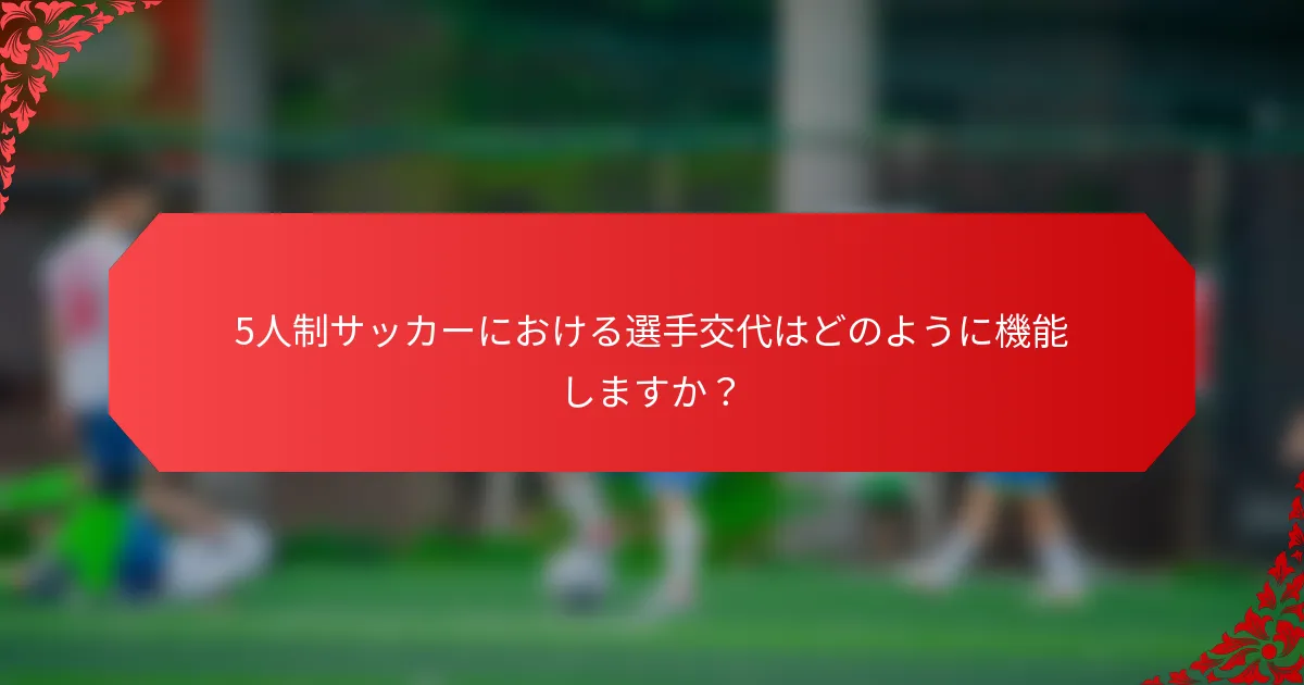 5人制サッカーにおける選手交代はどのように機能しますか？