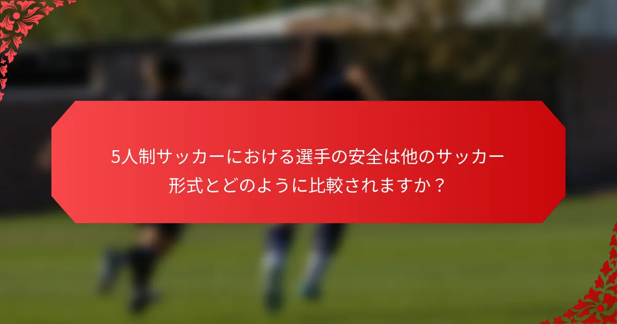 5人制サッカーにおける選手の安全は他のサッカー形式とどのように比較されますか？