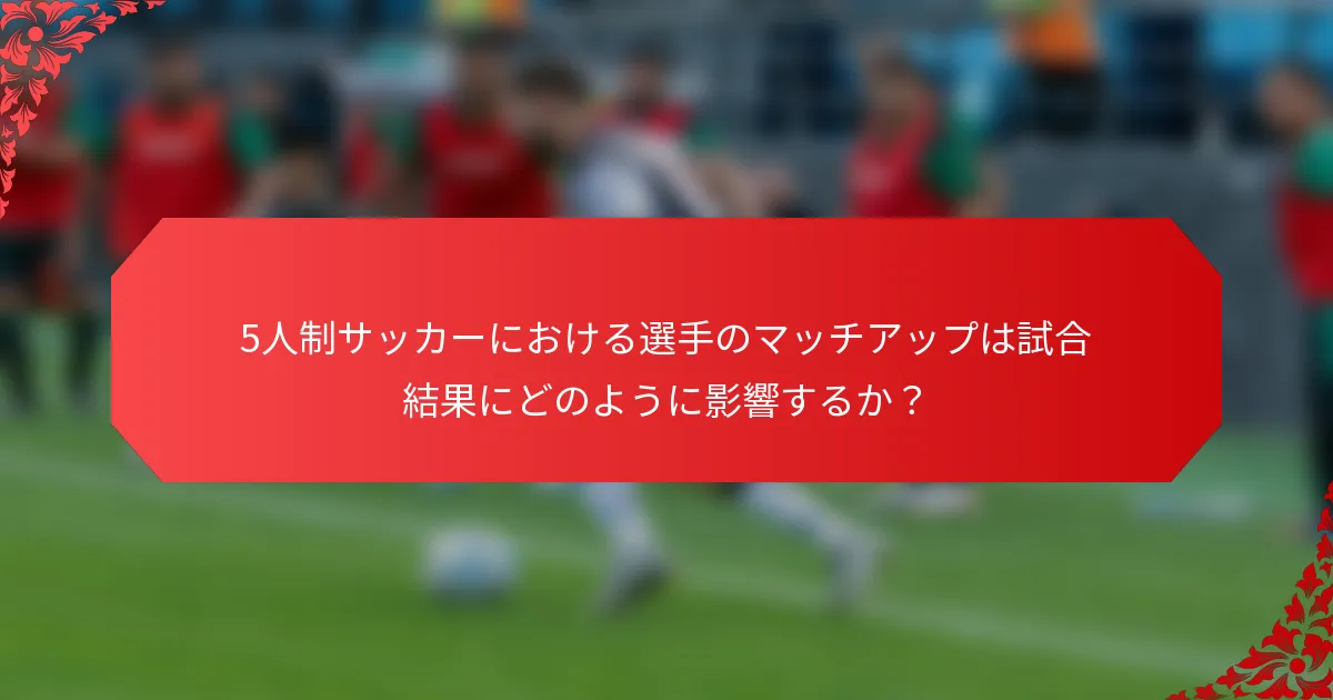 5人制サッカーにおける選手のマッチアップは試合結果にどのように影響するか？