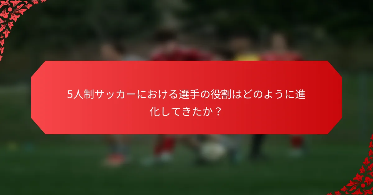 5人制サッカーにおける選手の役割はどのように進化してきたか？