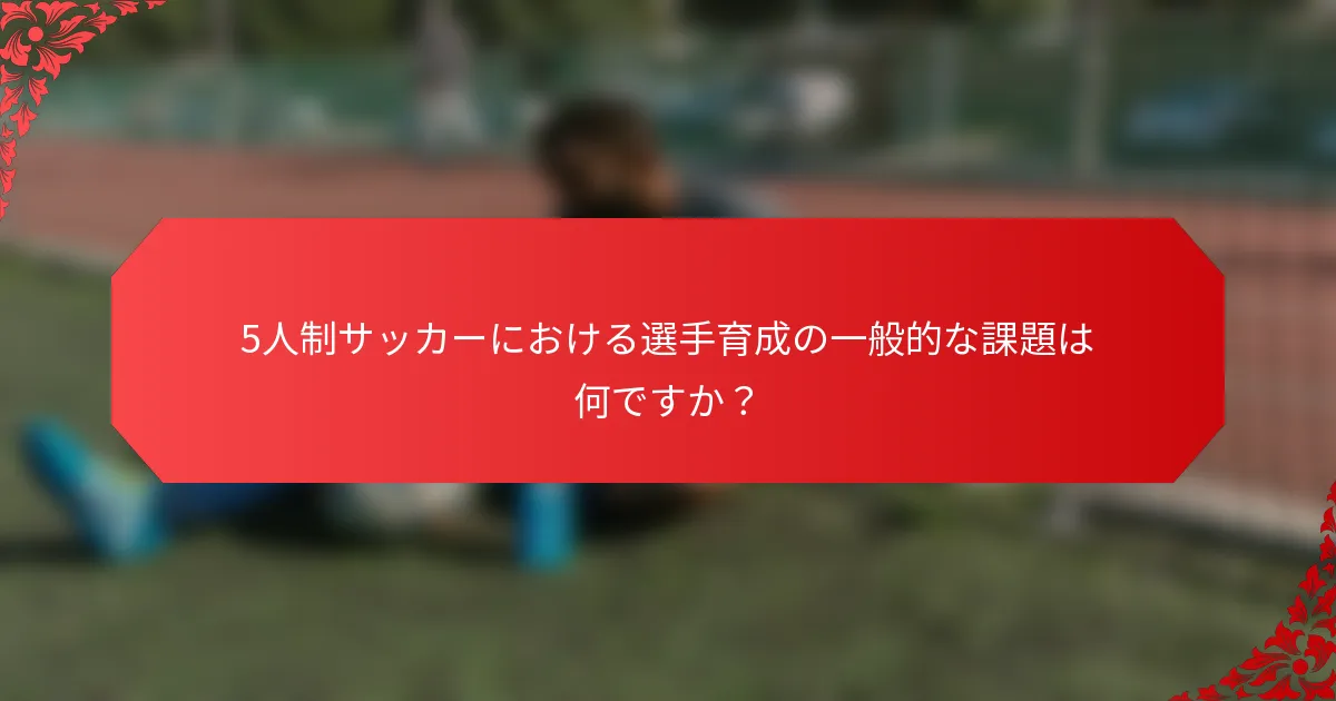 5人制サッカーにおける選手育成の一般的な課題は何ですか？