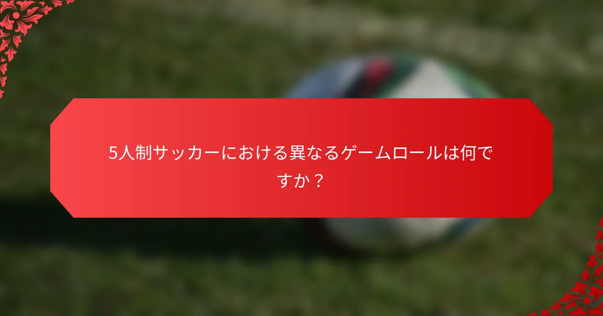 5人制サッカーにおける異なるゲームロールは何ですか？