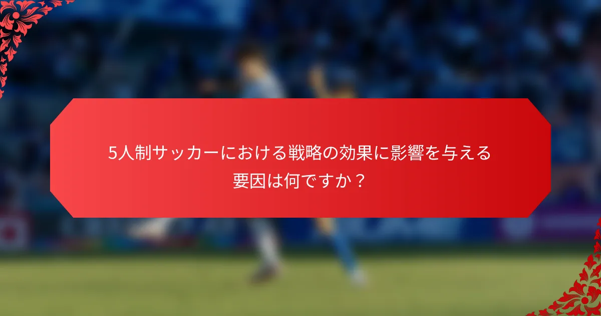 5人制サッカーにおける戦略の効果に影響を与える要因は何ですか？