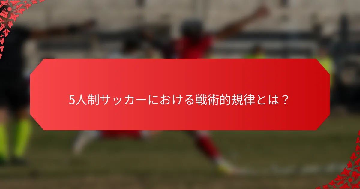 5人制サッカーにおける戦術的規律とは？