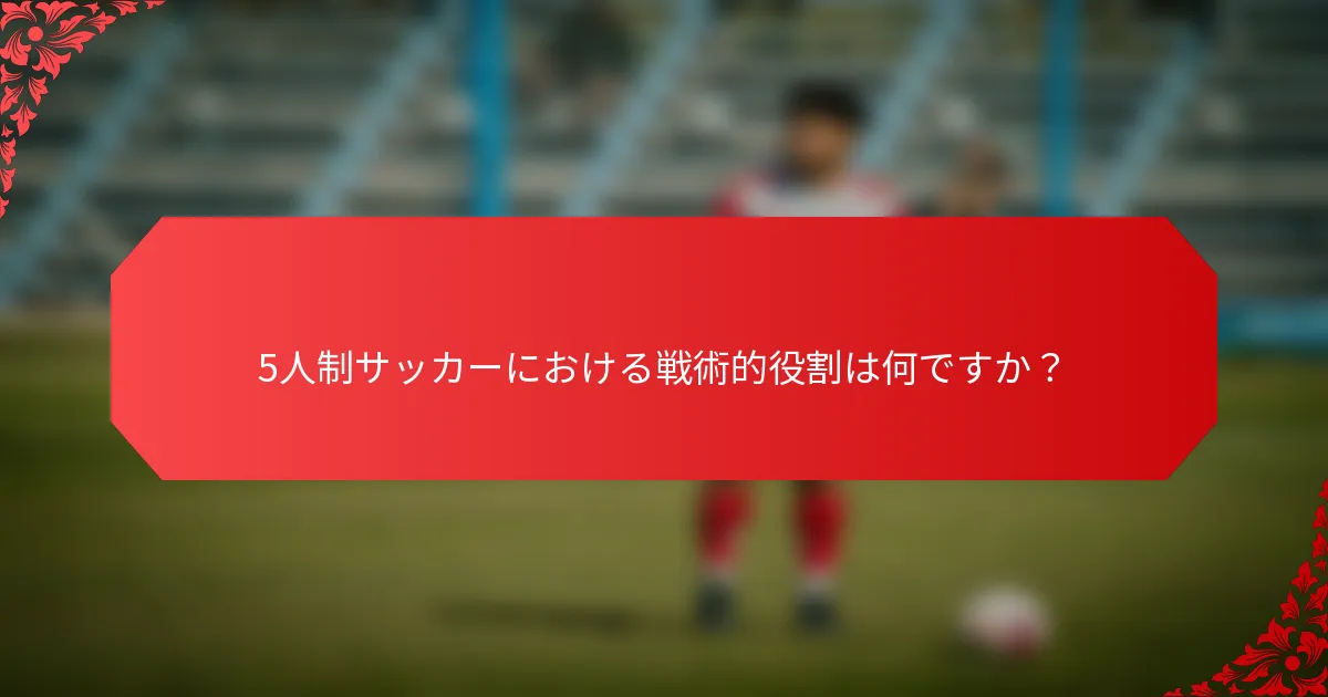 5人制サッカーにおける戦術的役割は何ですか？