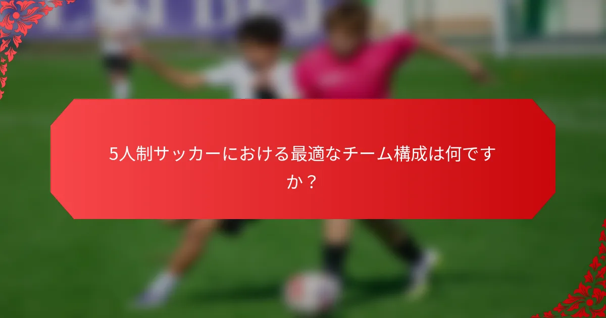 5人制サッカーにおける最適なチーム構成は何ですか？