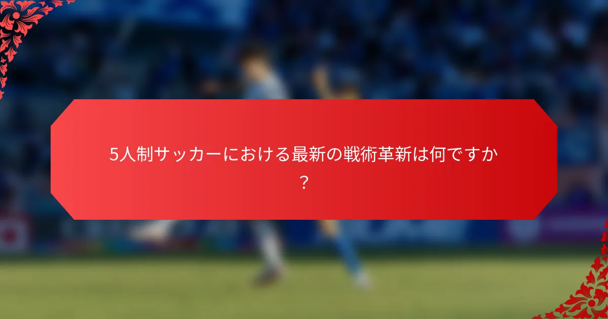 5人制サッカーにおける最新の戦術革新は何ですか？