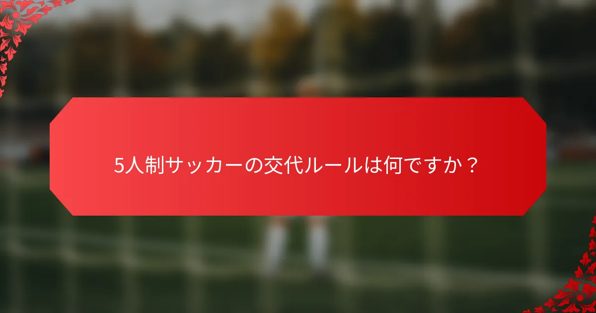 5人制サッカーの交代ルールは何ですか？