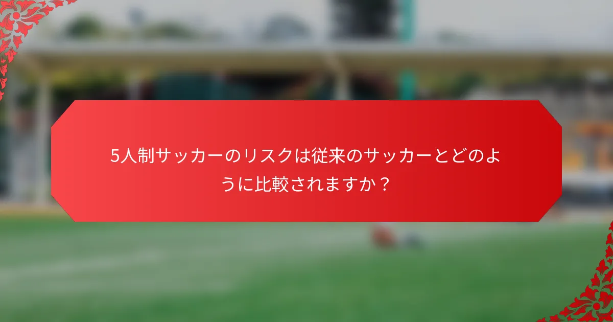5人制サッカーのリスクは従来のサッカーとどのように比較されますか？
