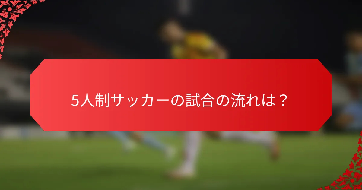 5人制サッカーの試合の流れは？