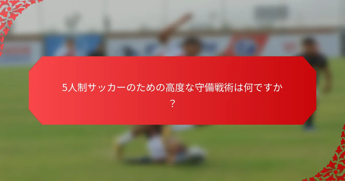 5人制サッカーのための高度な守備戦術は何ですか？
