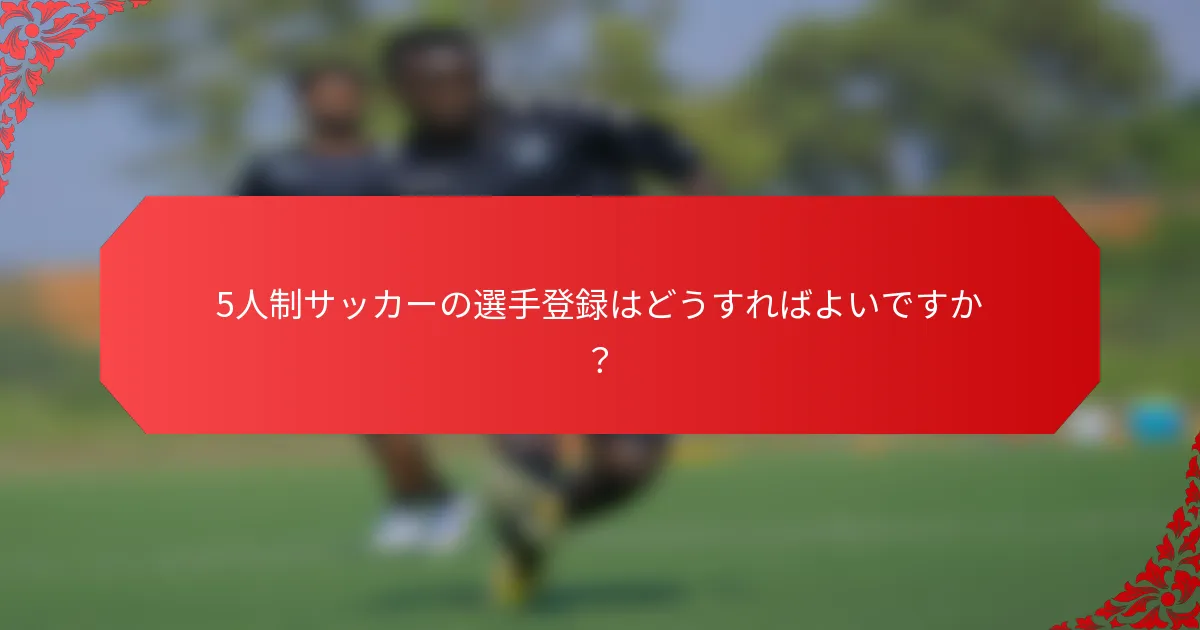 5人制サッカーの選手登録はどうすればよいですか？