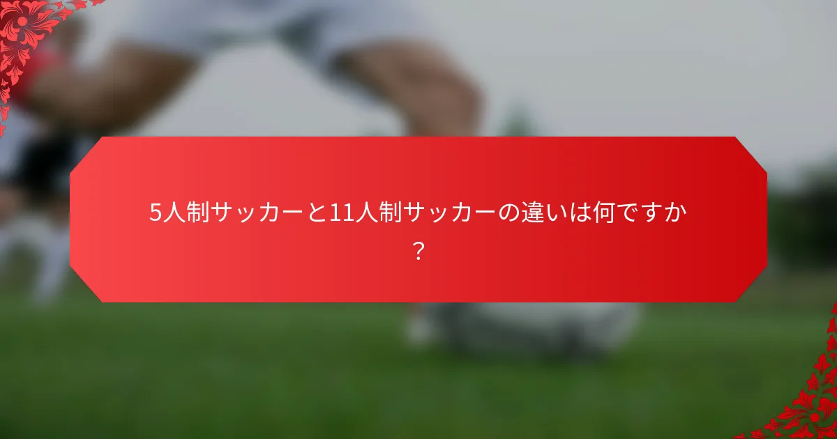 5人制サッカーと11人制サッカーの違いは何ですか？