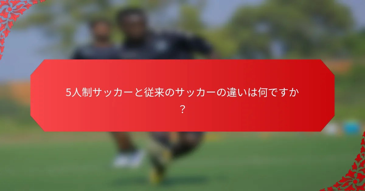 5人制サッカーと従来のサッカーの違いは何ですか？