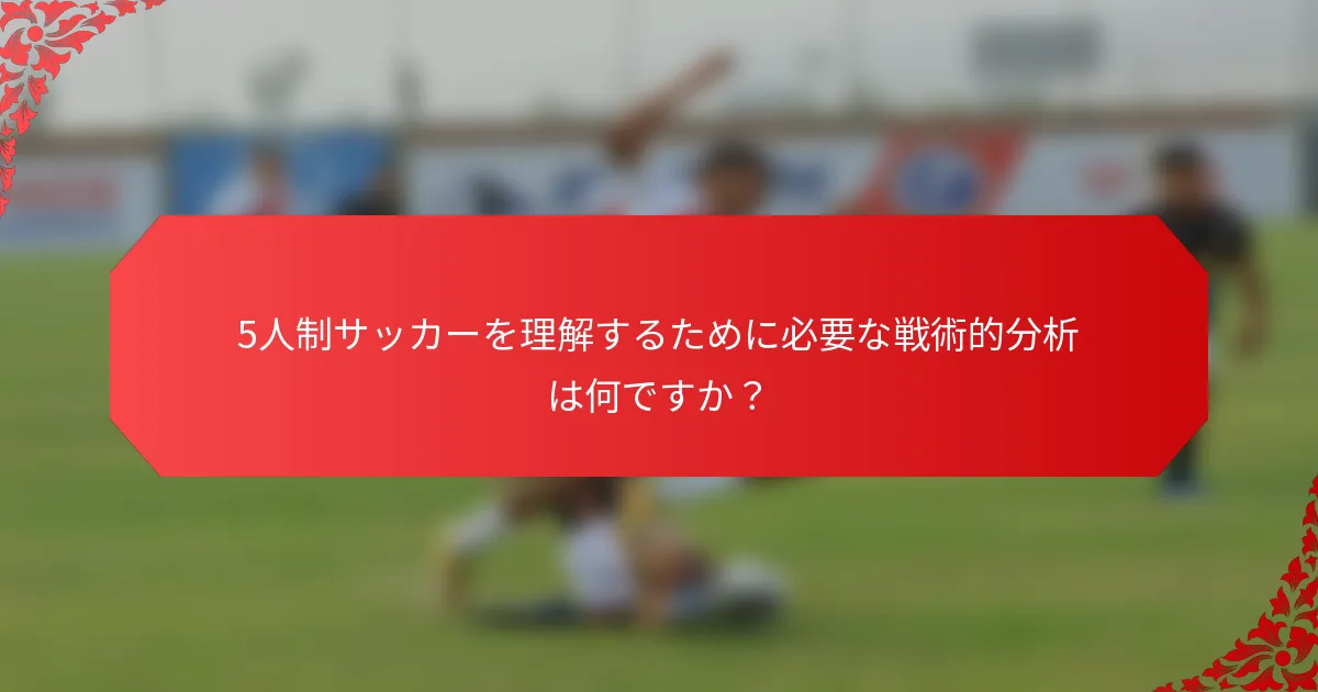 5人制サッカーを理解するために必要な戦術的分析は何ですか？