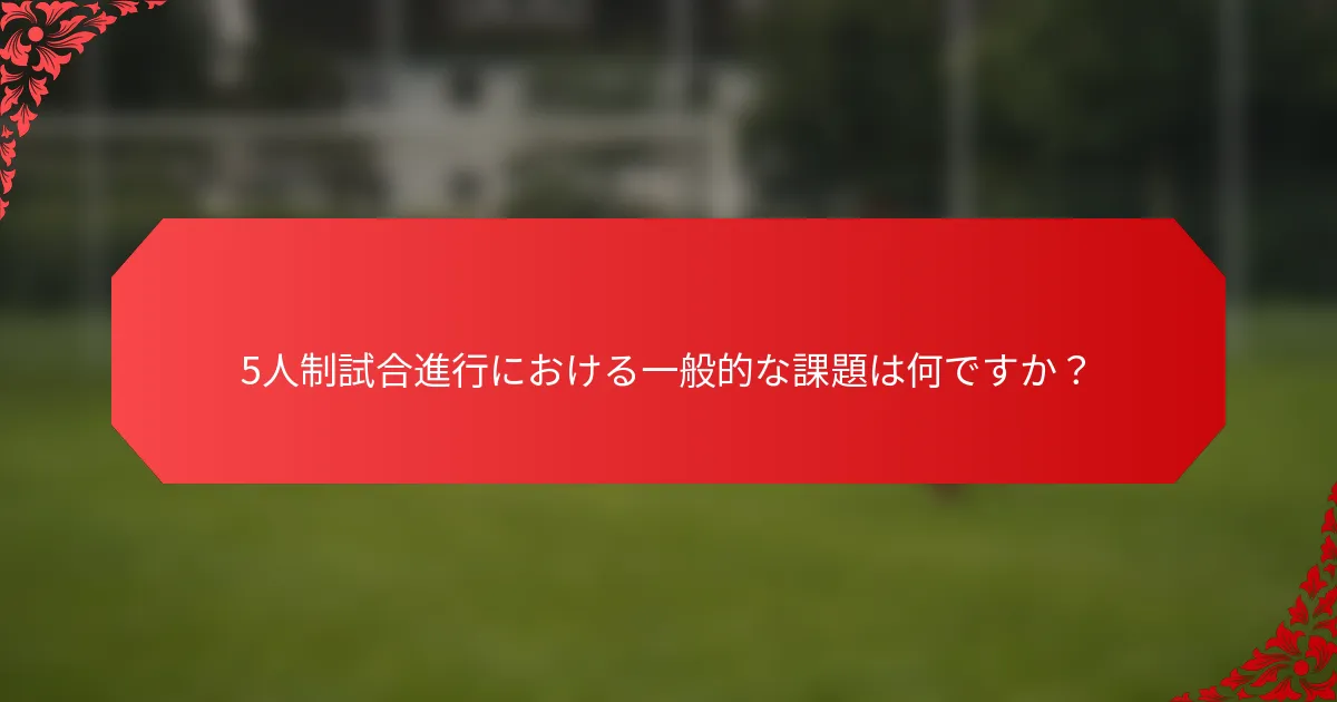 5人制試合進行における一般的な課題は何ですか？