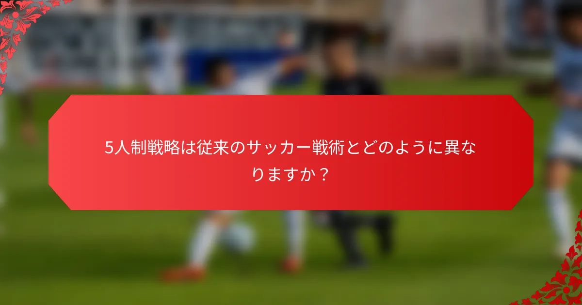 5人制戦略は従来のサッカー戦術とどのように異なりますか？
