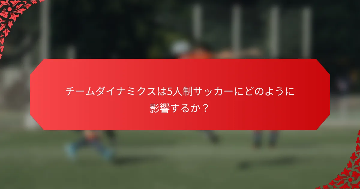 チームダイナミクスは5人制サッカーにどのように影響するか？
